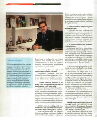 Tiragem: 19500
País: Portugal
Period.: Mensal
Âmbito: Economia, Negócios e.
Pág: 104
Cores: Cor
Área: 20,00 x 25,54 cm²
Corte: 3 de 4ID: 64022817 01-04-2016
.1411 t' i
Janeiro e um em São Paulo, há três. Estamos
com uma maior presença nesse mercado. E
ainda temos espaço no Brasil para continuar
a crescer, através de algumas aquisições e da
exploração de nichos de mercado.
Esta ronda significa que a agência irá
continuara crescer por aquisição?
Vamos manter a estratégia. A nossa visão
de crescimento está orientada para o cresci-
mento orgânico, mas a aquisição é interessan-
te para obter resultados de forma mais célere.
A Llorente Cuenca assemelha-se um
pouco, em termos de modelo,a umaempresa
de advogados. Qual a mais-valia?
Numa perspectiva profissional, o partner-
ship permite alinhar todas as peças que per-
mitem o desenvolvimento de uma carreira,
mantendo o trabalho do profissional orienta-
do com o da empresa. É possível participar nas
decisões, e os sócios podem ser detentores da
empresa. Este modelo de negócio é uma ca-
racterística fundamental do nosso projecto e o
melhor caminho para o seu desenvolvimento.
Já foijornalista. Desde há quase 20 anos
está dooutrolado. Que mudanças nas rela-
ções com os meios, ao longo desta década?
Comecei a trabalhar ainda com máquinas
de escrever e telefones fixos e, claro, não havia
internet. Tudo mudou, inclusive o modelo que
definia a configuração da opinião pública, o
papel dos meios de comunicação na sociedade
e a forma como se cria uma opinião. Os media
têm agora um desafio muito grande, que não é
só tecnológico, mas o de encontrar um modelo
de negócio eficiente.
É mais fácil ou mais complicado passar
hoje a mensagem?
A informação que lemos nos jornais pela
manhã já a sabemos na noite anterior. já não é
necessário esperar pelos jornais para saber in-
formação. E quando se pretende saber alguma
coisa, basta ir à internet. É um desafio para o
jornalismo: o que se colocará nos jornais se os
utilizadores acedem a qualquer informação?
E ao nível da comunicação? Há melho-
res profissionais?
As formas de envolver os consumidores
são cada vez mais dispares e obrigaram os pro-
fissionais a adaptar-se. Do ponto de vista téc-
nico, as infografias ou os vídeos representam
novos desafios, mas que podem ser superados
por qualquer um e não apenas por especialis-
tas. Eas novas potencialidades da internet au-
mentam os desafios aos profissionais, que têm
de evoluir para estar à altura dos mesmos.
Os profissionais de comunicação aca-
bam por ter outras facilidades, mas têm que
estarmais bem preparados...
Têm que estar. Até porque todas as re-
des são diferentes umas das outras. Estar no
Twitter não é o mesmo que no Facebook ou no
Instagram. E algumas das redes que hoje são
pilares fortes do mundo digital, não sabemos
se dentro de três anos vão continuar assim ou
se alguma vai desaparecer. Nós, por exemplo,
temos 32 mil seguidores no Linkedln. Há seis
anos que o começámos a utilizar e nos últimos
três ele praticamente desapareceu...
Qual vai ser o futuro das revistas de moda?
Elas já têm, hoje, uma visibilidade e trabalho
no Instagram muito maior que no papel! E al-
gumas marcas já não estão a fazer lançamen-
tos com vídeos para TV mas, sim, a colocá-los
antes no Instagram.
Defende quea comunicação é uma ferra-
menta queandade braço dadocoma reputa-
ção e os resultados dasempresas. Quando os
resultados e a reputação ficam negativos...
como setraduz nacomunicação?
Não se traduz só na comunicação. Tam-
bém se traduz no negócio. Hoje, não é possível
ter sucesso sem boa reputação. A reputação
,,%mbição: antecipa r
«Temos um grande desafio que é antecipar
o novo ano. Esse já foi um desafio em 2014
e 2015 e irá sé-lo de novo. Mas, e aqui tam-
bém em Portugal, estamos a trabalhar para
melhorar as nossas capacidades na área de
storytelling, para sermos bons contadores
de histórias, para entender os mecanismos
de evolução da opinião pública, os que mais
influenciam. Em paralelo, trabalhamos
com os clientes no sentido de encontrar
fórmulas que meçam bem a efectividade
do que fazemos, a evolução da reputação e
perceber as causas dessa evolução.»
 