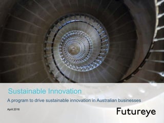 Sustainable Innovation
April 2016
A program to drive sustainable innovation in Australian businesses
1
 