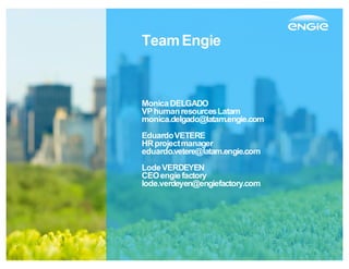 TeamEngie
MonicaDELGADO
VPhumanresourcesLatam
monica.delgado@latam.engie.com
EduardoVETERE
HRprojectmanager
eduardo.vetere@latam.engie.com
LodeVERDEYEN
CEOengiefactory
lode.verdeyen@engiefactory.com
 
