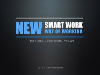NEW
2016.04.11 |
SMART WORK
WAY OF WORKING
미래를	준비하는	새로운	업무방식,	스마트워크
최두옥	스마트워크	디렉터
 