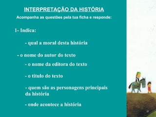 FIM 1- Indica: - qual a moral desta história  INTERPRETAÇÃO DA HISTÓRIA Acompanha as questões pela tua ficha e responde: - o nome do autor do texto - o nome da editora do texto - o titulo do texto - quem são as personagens principais da história - onde acontece a história 