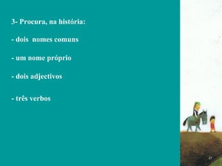 FIM 3- Procura, na história: - dois  nomes comuns - um nome próprio  - dois adjectivos  - três verbos  