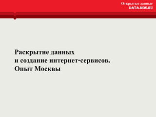 Открытые данные
                                  Открытые данные
                                      data.mos.ru
                                   data.mos.ru




Раскрытие данных
и создание интернет-сервисов.
Опыт Москвы
 