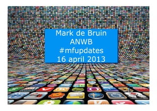 Mark de Bruin
   ANWB
Mark



 #mfupdates
16 april 2013




                1
 