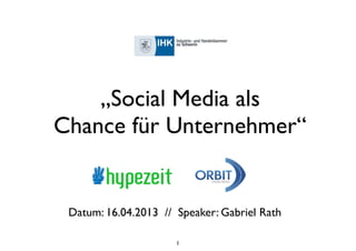 „Social Media als
Chance für Unternehmer“


 Datum: 16.04.2013 // Speaker: Gabriel Rath

                      1
 