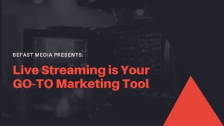 BEFAST MEDIA PRESENTS:
Live Streaming is Your
GO-TO Marketing Tool
 