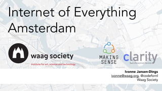 Internet of Everything
Amsterdam
Ivonne Jansen-Dings
ivonne@waag.org, @codefornl
Waag Society
 