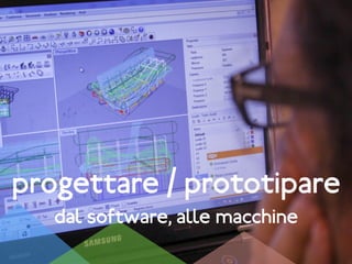 progettare / prototipare
dal software, alle macchine
 