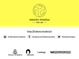 http://makers.modena.it
MAKERS MODENA
FAB LAB
facebook.com/makersmodena @makersmodenainfo@makers.modena.it
 