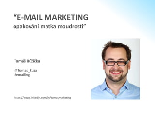“E-MAIL MARKETING
opakování matka moudrosti”
Tomáš Růžička
@Tomas_Ruza
#emailing
https://www.linkedin.com/in/tomasmarketing
 