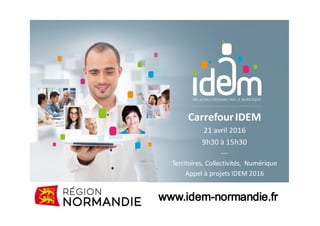 Carrefour	IDEM
21	avril	2016
9h30	à	15h30
---
Territoires,	Collectivités,	 Numérique
Appel	à	projets	IDEM	2016
 