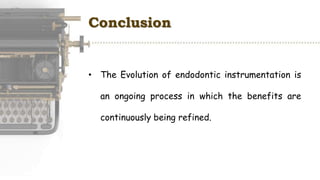 Conclusion
• The Evolution of endodontic instrumentation is
an ongoing process in which the benefits are
continuously being refined.
 