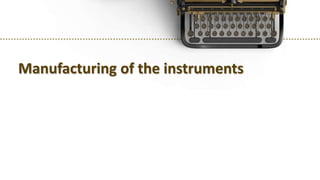 Manufacturing of the instruments
 