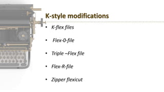 K-style modifications
• K-flex files
• Flex-0-file
• Triple –Flex file
• Flex-R-file
• Zipper flexicut
 