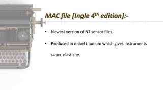 MAC file [Ingle 4th edition]:-
• Newest version of NT sensor files.
• Produced in nickel titanium which gives instruments
super-elasticity.
 