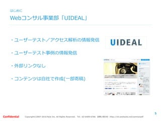 Copyright©2007-2016 Nyle Inc. All Rights Reserved. Tel：03-6409-6766 お問い合わせ：http://ml.seohacks.net/semnarpdfConfidential
Webコンサル事業部「UIDEAL」
・ユーザーテスト／アクセス解析の情報発信
・ユーザーテスト事例の情報発信
・外部リンクなし
・コンテンツは自社で作成(一部寄稿)
はじめに
5
 