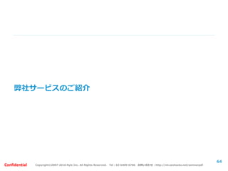Copyright©2007-2016 Nyle Inc. All Rights Reserved. Tel：03-6409-6766 お問い合わせ：http://ml.seohacks.net/semnarpdfConfidential
弊社サービスのご紹介
64
 