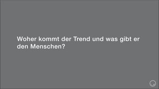 Woher kommt der Trend und was gibt er
den Menschen?
 