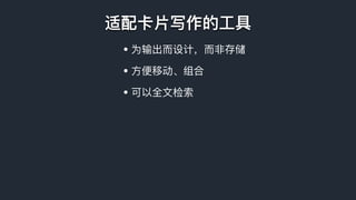 适配卡⽚片写作的⼯工具
• 为输出⽽而设计，⽽而⾮非存储
• ⽅方便便移动、组合
• 可以全⽂文检索
 