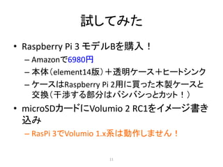 試してみた
• Raspberry Pi 3 モデルBを購入！
– Amazonで6980円
– 本体（element14版）＋透明ケース＋ヒートシンク
– ケースはRaspberry Pi 2用に買った木製ケースと
交換（干渉する部分はバシバシっとカット！）
• microSDカードにVolumio 2 RC1をイメージ書き
込み
– RasPi 3でVolumio 1.x系は動作しません！
11
 