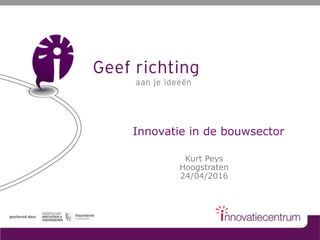 Innovatie in de bouwsector
Kurt Peys
Hoogstraten
24/04/2016
 