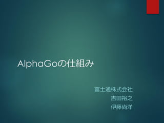 AlphaGoの仕組み
富士通株式会社
吉田裕之
伊藤尚洋
 