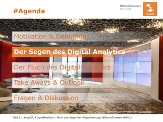 Folie
#Agenda
Der Fluch des Digital Analytics
Take Aways & Outlook
Fragen & Diskussion
11, #expulZ, #DigitalAnalytics – Fluch oder Segen der #Digitalisierung? @DariusZumstein @HSLU
Der Segen des Digital Analytics
Motivation & Definition
Quelle Bild: Damian Frankhauser @GoogleMaps
 
