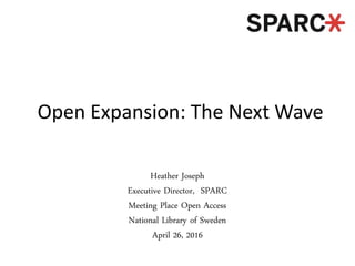 Open Expansion: The Next Wave
Heather Joseph
Executive Director, SPARC
Meeting Place Open Access
National Library of Sweden
April 26, 2016
 