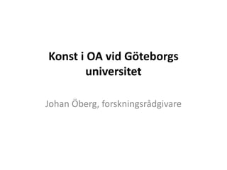 Konst i OA vid Göteborgs
universitet
Johan Öberg, forskningsrådgivare
 
