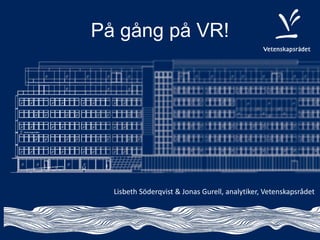 På gång på VR!
Lisbeth Söderqvist & Jonas Gurell, analytiker, Vetenskapsrådet
 