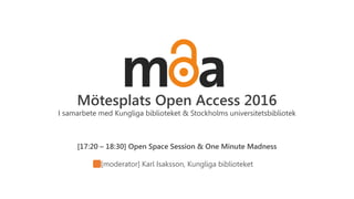 Mötesplats Open Access 2016
I samarbete med Kungliga biblioteket & Stockholms universitetsbibliotek
[17:20 – 18:30] Open Space Session & One Minute Madness
[moderator] Karl Isaksson, Kungliga biblioteket
 