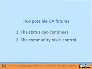 tom.mowlam@ubiquitypress.com | www.ubiquitypress.com | @ubiquitypress
Two possible OA futures
1. The status quo continues
2. The community takes control
 