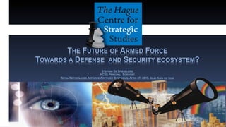 THE FUTURE OF ARMED FORCE
TOWARDS A DEFENSE AND SECURITY ECOSYSTEM?
STEPHAN DE SPIEGELEIRE
HCSS PRINCIPAL SCIENTIST
ROYAL NETHERLANDS AIRFORCE AIRPOWER SYMPOSIUM, APRIL 27, 2016, GILZE-RIJEN AIR BASE
 