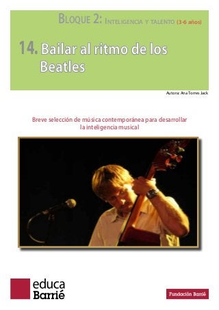 BLOQUE 2: INTELIGENCIA Y TALENTO (3-6 años)
14.Bailar al ritmo de los
Beatles
Breve selección de música contemporánea para desarrollar
la inteligencia musical
Autora: Ana Torres Jack
 