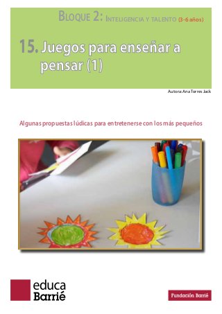 BLOQUE 2: INTELIGENCIA Y TALENTO (3-6 años)
15.Juegos para enseñar a
pensar (1)
Algunas propuestas lúdicas para entretenerse con los más pequeños
Autora: Ana Torres Jack
 