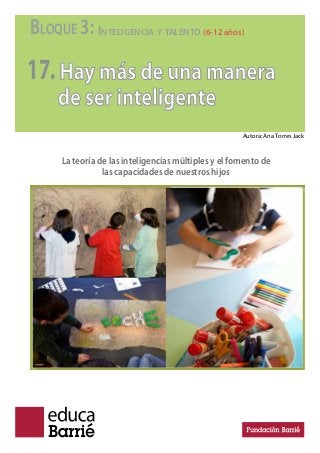BLOQUE 3: INTELIGENCIA Y TALENTO (6-12 años)
17.Hay más de una manera
de ser inteligente
La teoría de las inteligencias múltiples y el fomento de
las capacidades de nuestros hijos
Autora: Ana Torres Jack
http://farm8.staticlickr.com/7003/6850880251_7313ab5eb5_z.jpg
 