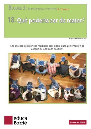 BLOQUE 3: INTELIXENCIA E TALENTO (6-12 anos)
18.Qué podería ser de maior?
A teoría das intelixencias múltiples como base para a orientación da
vocación e o talento dos illos
Autora: Ana Torres Jack
 