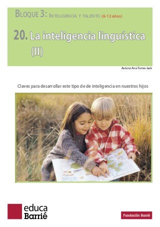 BLOQUE 3: INTELIGENCIA Y TALENTO (6-12 años)
20.La inteligencia linguística
(II)
Claves para desarrollar este tipo de de inteligencia en nuestros hijos
Autora: Ana Torres Jack
 