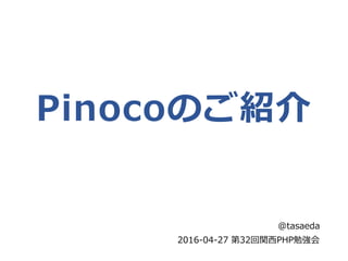 Pinocoのご紹介
@tasaeda
2016-04-27 第32回関西PHP勉強会
 