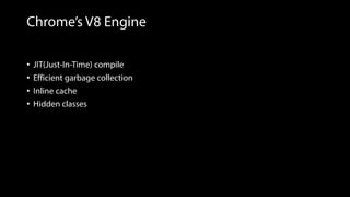 Chrome’s V8 Engine
• JIT(Just-In-Time) compile
• Efficient garbage collection
• Inline cache
• Hidden classes
 