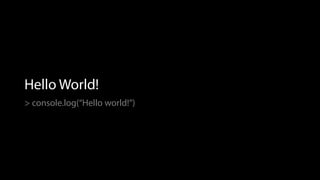 Hello World!
> console.log(“Hello world!”)
 
