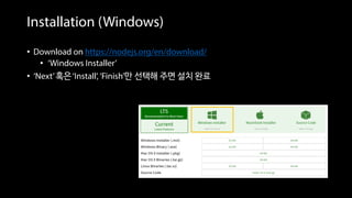Installation (Windows)
• Download on https://nodejs.org/en/download/
• ‘Windows Installer’
• ‘Next’혹은‘Install’,‘Finish’만 선택해 주면 설치 완료
 