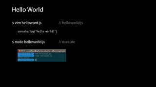 Hello World
 vim helloword.js // helloworld.js
console.log(“hello world!”)
 node helloworld.js // execute
 