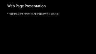 Web Page Presentation
• 사용자의 요청에 따라 HTML 페이지를 보여주기 위해서는?
var http = require('http')
var server = http.createServer( request, response => {
response.writeHead(200, {'Content-Type': 'text/html'});
response.end(‘<html>
<head><title>Hello world!</title></head>
<body>
<h1>Welcome to Node.js</h1>
<p>example page…</p>
</body>
</html>’);
}).listen(3000);
• 웹 페이지 소스를 하드 코딩으로 작성 == 번거롭다
 