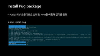 Install Pug package
• Pug는 외부 모듈이므로 실행 전 NPM을 이용해 설치를 진행
 npm install pug
 