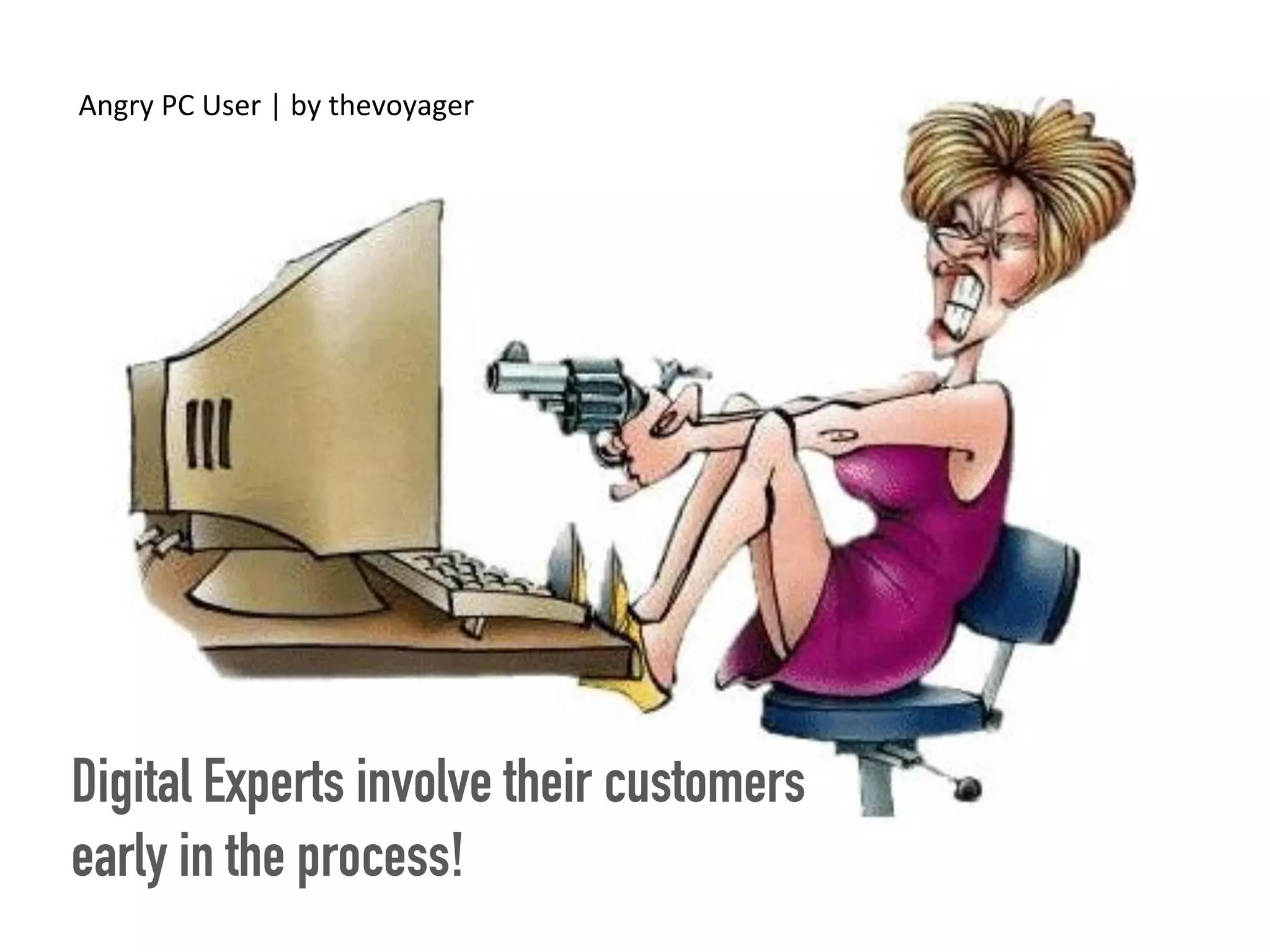 Angry	PC	User	|	by	thevoyager	
Digital Experts involve their customers
early in the process!
 