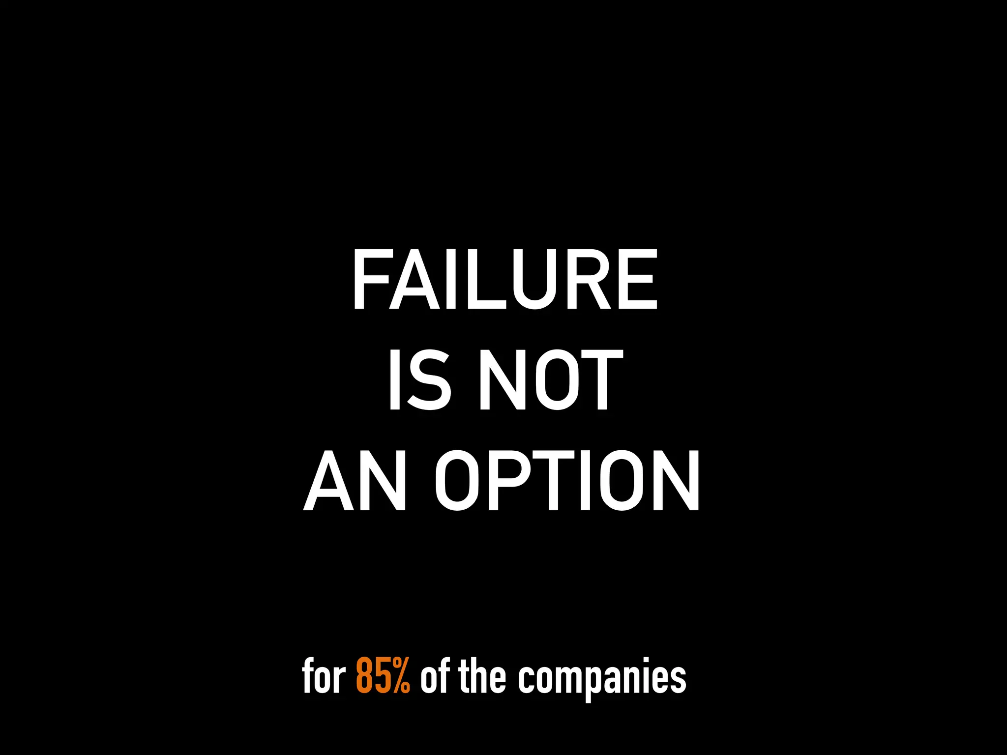 for 85% of the companies
FAILURE
IS NOT
AN OPTION
 