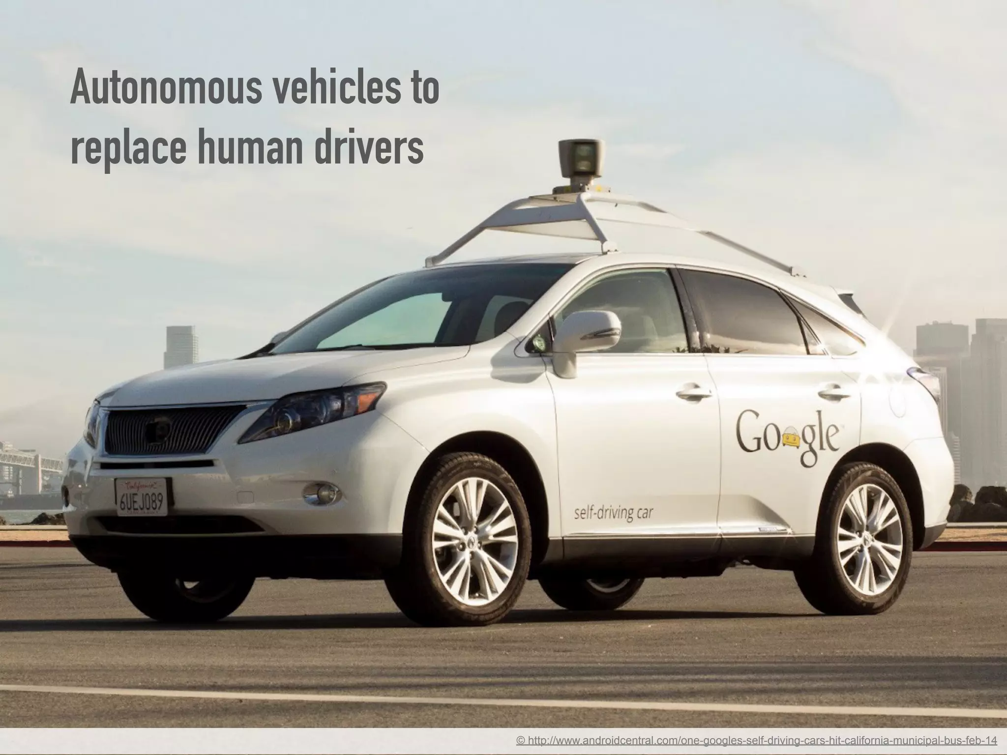 © http://www.androidcentral.com/one-googles-self-driving-cars-hit-california-municipal-bus-feb-14
Autonomous vehicles to
replace human drivers
 