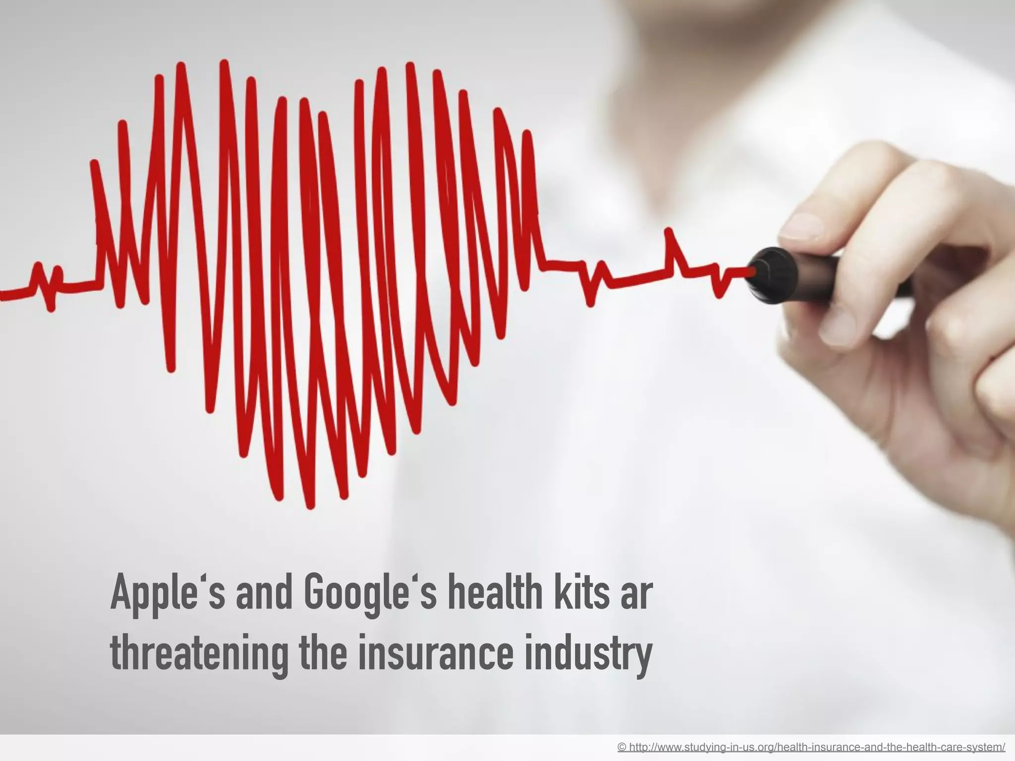 © http://www.studying-in-us.org/health-insurance-and-the-health-care-system/
Apple‘s and Google‘s health kits ar
threatening the insurance industry
 