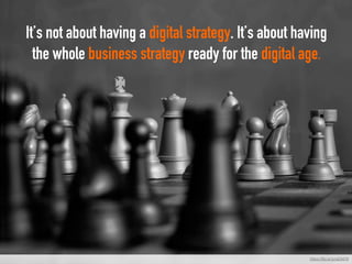 It’s not about having a digital strategy. It’s about having
the whole business strategy ready for the digital age.
	
https://flic.kr/p/qiDM76
 